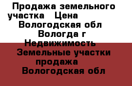 Продажа земельного участка › Цена ­ 540 000 - Вологодская обл., Вологда г. Недвижимость » Земельные участки продажа   . Вологодская обл.